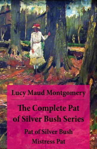 Lucy Maud Montgomery - The Complete Pat of Silver Bush Series: Pat of Silver Bush + Mistress Pat.