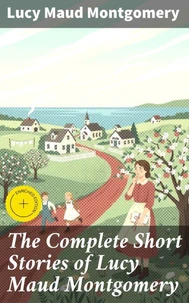 The Complete Short Stories of Lucy Maud Montgomery