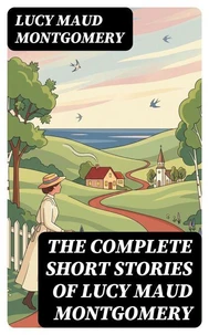 The Complete Short Stories of Lucy Maud Montgomery