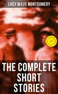 The Complete Short Stories of Lucy Maud Montgomery