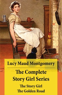 Lucy Maud Montgomery - The Complete Story Girl Series: The Story Girl + The Golden Road.