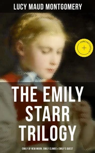 The Emily Starr Trilogy: Emily of New Moon, Emily Climbs &amp; Emily's Quest