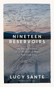 Lucy Sante et Tim Davis - Nineteen Reservoirs - On Their Creation and the Promise of Water for New York City.