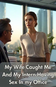 My Wife Caught Me And My Intern Having Sex In My Office