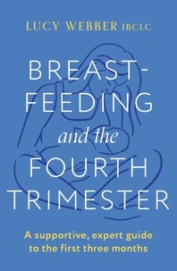 Lucy Webber - Breastfeeding and the Fourth Trimester - A supportive, expert guide to the first three months.