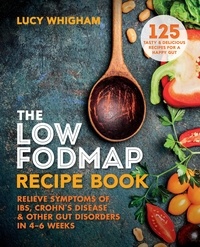 Lucy Whigham - The Low-FODMAP Recipe Book - Relieve Symptoms of IBS, Crohn's Disease &amp; Other Gut Disorders in 4–6 Weeks.