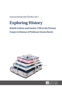 Lucyna Krawczyk-?ywko - Exploring History - British Culture and Society 1700 to the Present – Essays in Honour of Professor Emma Harris.