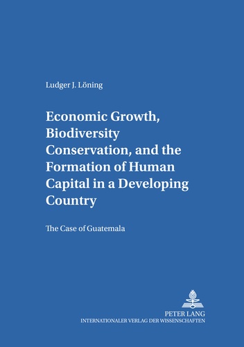 Ludger Löning - Economic Growth, Biodiversity Conservation, and the Formation of Human Capital in a Developing Country - The Case of Guatemala.