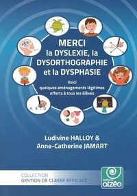 Ludivine Halloy et Anne-Catherine Jamart - Merci la dyslexie, dysorthographie et la dysphasie - Voici quelques aménagements légitimes offerts à tous les élèves.