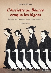 Ludivine Péchoux - L'Assiette au Beurre croque les bigots - Dessins anticléricaux d'une revue satirique (1901-1912).