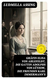 Gräfin Elisa von Ahlefeldt, die Gattin Adolphs von Lützow, die Freundin Karl Immermann's