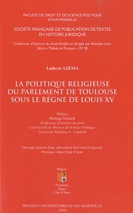 Ludovic Azéma - La politique religieuse du parlement de Toulouse sous le règne de Louis XV.