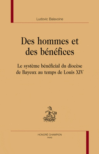Ludovic Balavoine - Des hommes et des bénéfices - Le système bénéficial du diocèse de Bayeux au temps de Louis XIV.