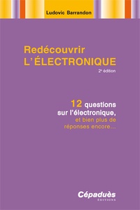 Ludovic Barrandon - Redécouvrir l'électronique - 12 questions sur l'électronique, et bien plus de réponses encore.