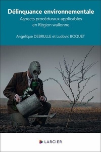 Ludovic Boquet et Angélique Debrulle - Délinquance environnementale - Aspects procéduraux applicables en Région wallonne.