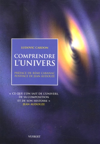 Ludovic Cardon - Comprendre l'univers - "Ce que l'on sait de l'univers, de sa composition et de son histoire" Jean Audouze.