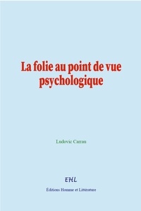 Ludovic Carrau - La folie au point de vue psychologique.