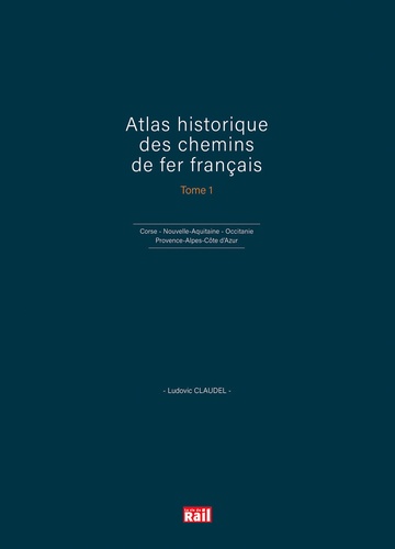 Atlas historique des chemins de fer français. Tome 1, Corse, Nouvelle-Aquitaine, Occitanie, Provence-Alpes-Côte d'Azur