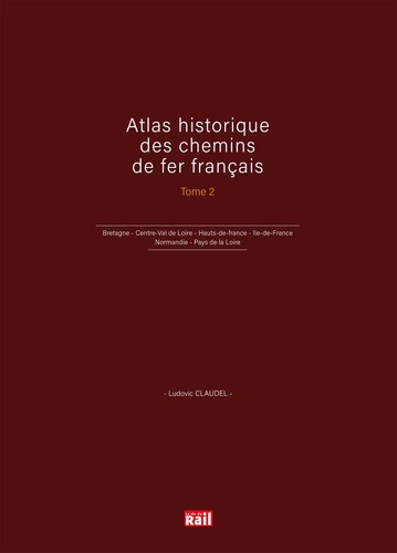 Atlas historique des chemins de fer français. Tome 2, Bretagne - Centre-Val de Loire - Hauts-de-France - Ile-de-France - Normandie - Pays de la Loire