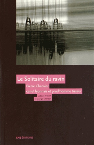 Le Solitaire du ravin. Pierre Charnier (1797-1857) canut lyonnais et prud'homme tisseur