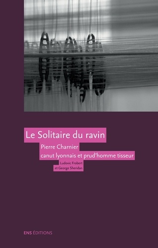 Le Solitaire du ravin. Pierre Charnier (1797-1857) canut lyonnais et prud'homme tisseur