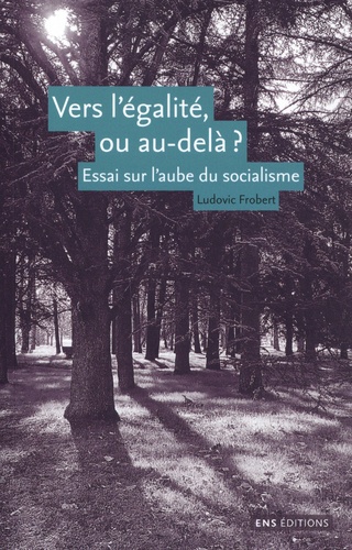 Ludovic Frobert - Vers l'égalité ou au-delà ? - Essai sur l'aube du socialisme.