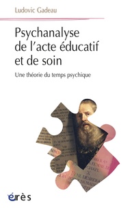 Ludovic Gadeau - Psychanalyse de l'acte éducatif et de soin - Une théorie du temps psychique.