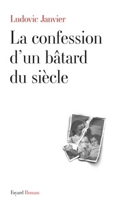 Ludovic Janvier - La confession d'un bâtard du siècle.