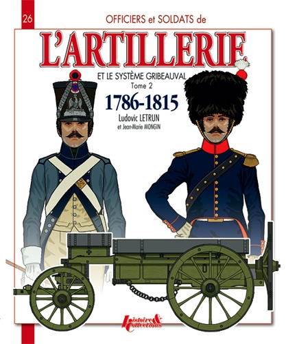 Ludovic Letrun - Officiers et soldats de l'artillerie et le système Gribeauval (1786-1815) - Tome 2, L'artillerie à cheval et le train d'artillerie.