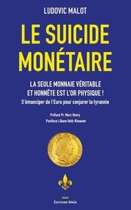 Ludovic Malot - Le suicide monétaire - La seule monnaie véritable et honnête est l'or physique ! S'émanciper de l'Euro pour conjurer la tyrannie.