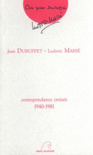 Ludovic Massé et Jean Dubuffet - Correspondance croisée 1940-1981.