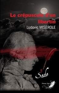 Ludovic Miserole - Les crimes du marquis de Sade Tome 3 : Le crépuscule d'un libertin.