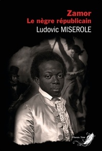 Ludovic Miserole - Zamor, le nègre républicain.