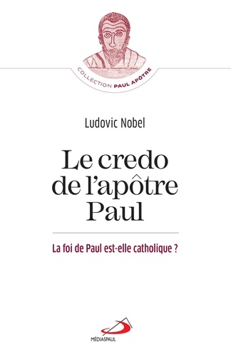 Ludovic Nobel - Le credo de l'apôtre Paul - La foi de Paul est-elle catholique ?.