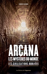 Ludovic Richer - Arcana, Les mystères du monde - Les civilisations oubliées.