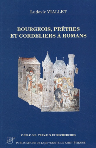 Ludovic Viallet - Bourgeois, Pretres Et Cordeliers A Romans (Vers 1280-Vers 1530). Une Societe En Equilibre.