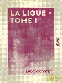 Ludovic Vitet - La ligue - Tome I.