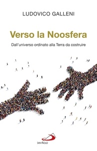 Ludovico Galleni - Verso la noosfera. Dall'universo ordinato alla Terra da costruire.
