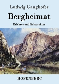  Ludwig Ganghofer - Bergheimat - Erlebtes und Erlauschtes.