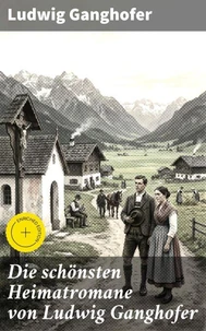 Die schönsten Heimatromane von Ludwig Ganghofer