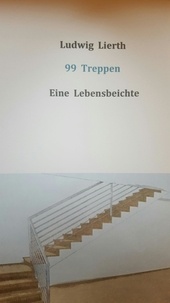 Ludwig Lierth - 99 Treppen - Eine Lebensbeichte.