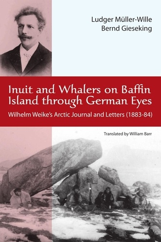 Ludwig Müller-Wille et Bernd Gieseking - Inuit and Whalers on Baffin Island Through German Eyes - Wilhelm Weike's Arctic Journal and Letters (1883-84).