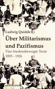 Ludwig Quidde et Peter Bürger - Über Militarismus und Pazifismus - Vier friedensbewegte Texte aus den Jahren 1893-1926.