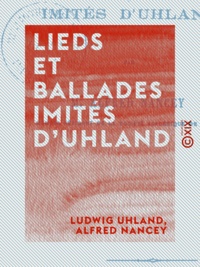 Ludwig Uhland et Alfred Nancey - Lieds et Ballades imités d'Uhland.