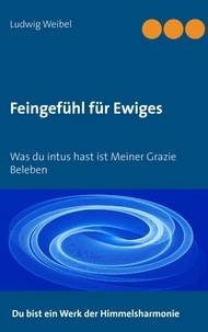 Ludwig Weibel - Feingefühl für Ewiges - Was du intus hast ist meiner Grazie Beleben.