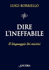 Luigi Borriello - Dire l'Ineffabile - Il linguaggio dei mistici.