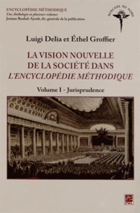 Luigi Delia et Ethel Groffier - La vision nouvelle de la société dans l'Encyclopédie méthodique - Volume 1, Jurisprudence.