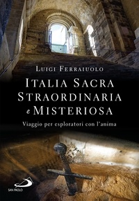 Luigi Ferraiuolo - Italia sacra, straordinaria e misteriosa - Viaggio per esploratori con l'anima.
