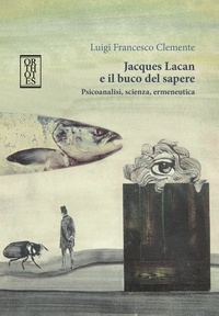 Luigi Francesco Clemente - Jacques Lacan e il buco del sapere - Psicoanalisi, scienza, ermeneutica.