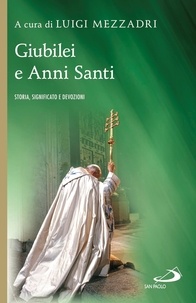 Luigi Mezzadri - Giubilei e Anni Santi. Storia, significato e devozioni.